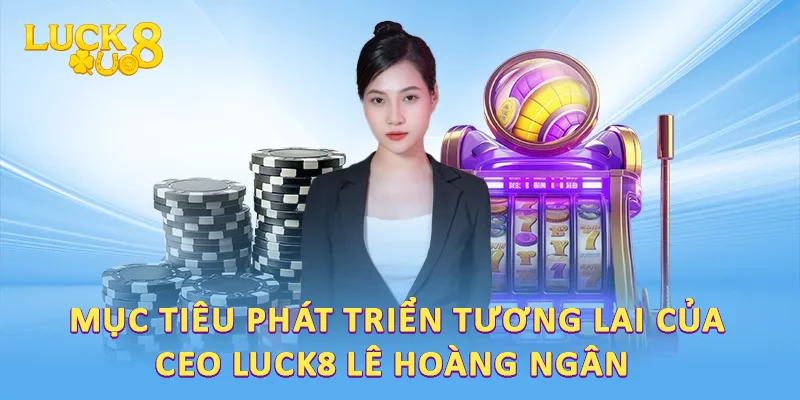 Hành Trình CEO LUCK8 Lê Hoàng Ngân: Dấu Ấn Và Thành Tựu