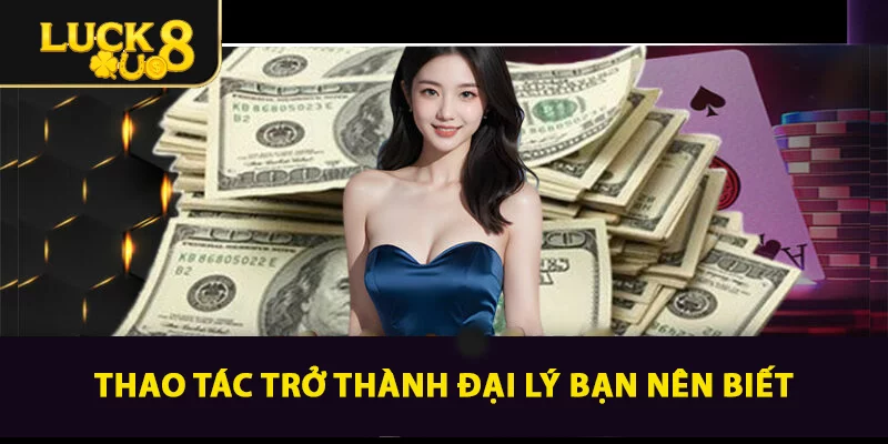 Tìm Hiểu Đại Lý LUCK8 - Cơ Hội Thu Lợi Nhuận Bền Vững