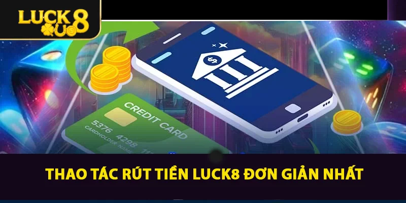 Hướng Dẫn Rút Tiền LUCK8 A - Z Đơn Giản Và Nhanh Chóng